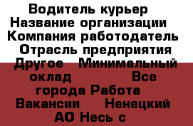 Водитель-курьер › Название организации ­ Компания-работодатель › Отрасль предприятия ­ Другое › Минимальный оклад ­ 30 000 - Все города Работа » Вакансии   . Ненецкий АО,Несь с.